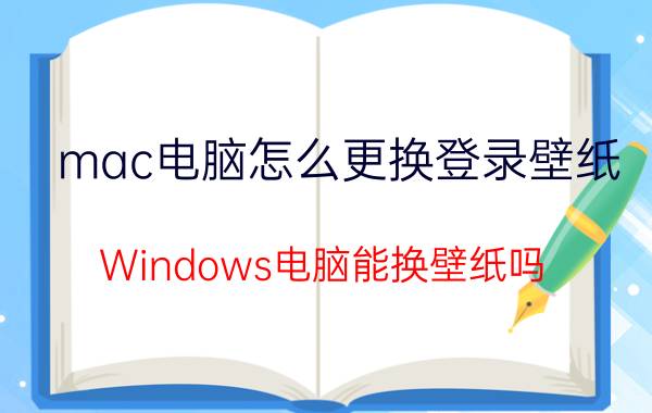 mac电脑怎么更换登录壁纸 Windows电脑能换壁纸吗？